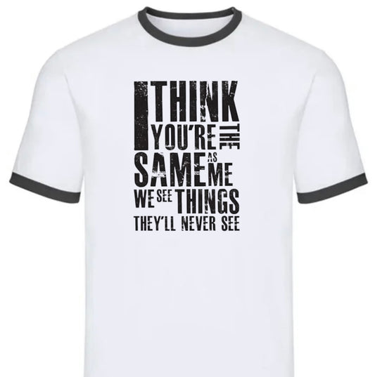 I think you’re the same as me tee